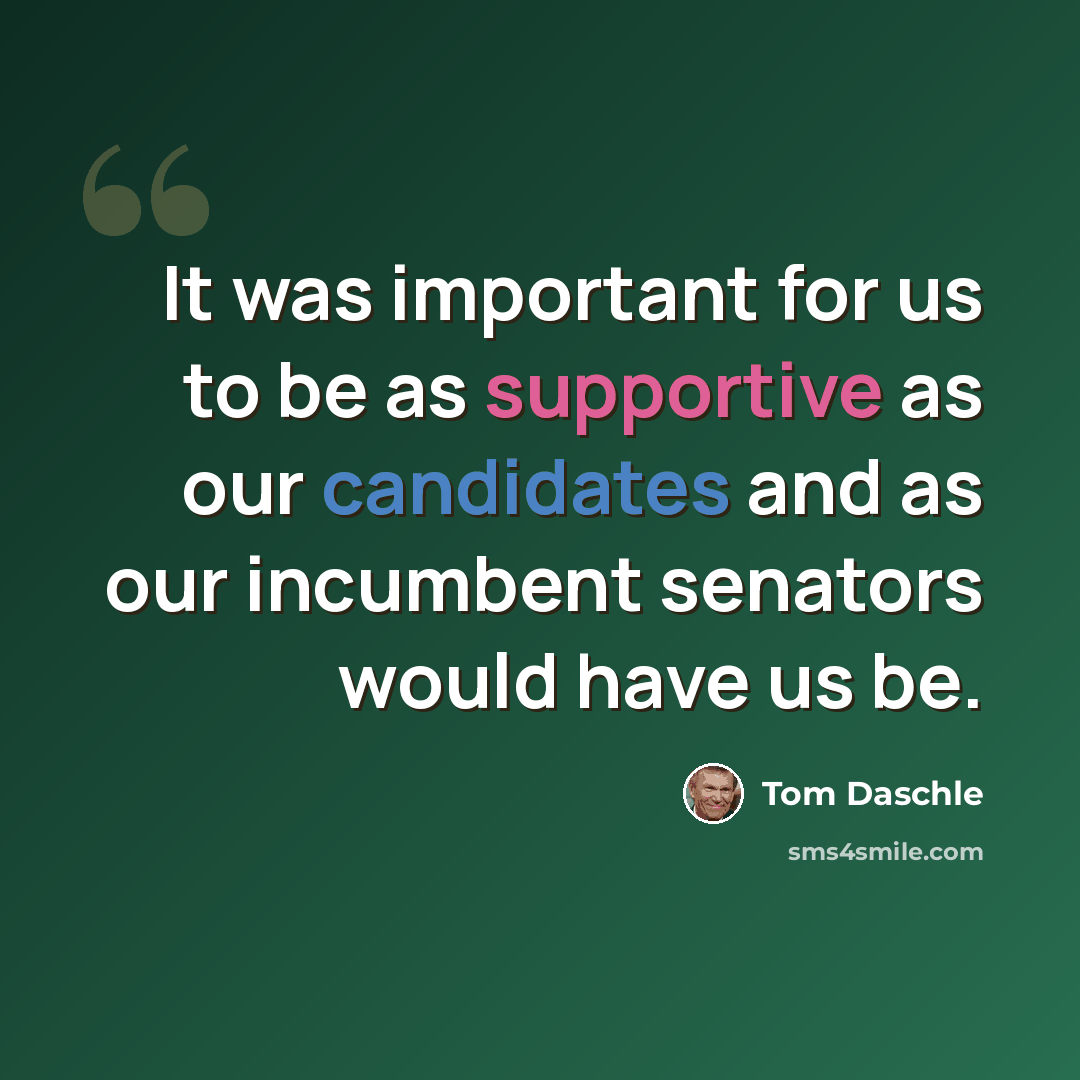 “It was important for us to be as supportive as our candidates and as our incumbent senators would have us be.” quote by Tom Daschle