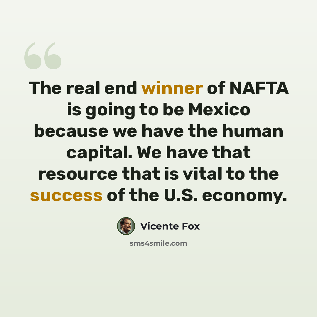 “The real end winner of NAFTA is going to be Mexico because we have the human capital. We have that resource that is vital to the success of the U.S. economy.” quote by Vicente Fox