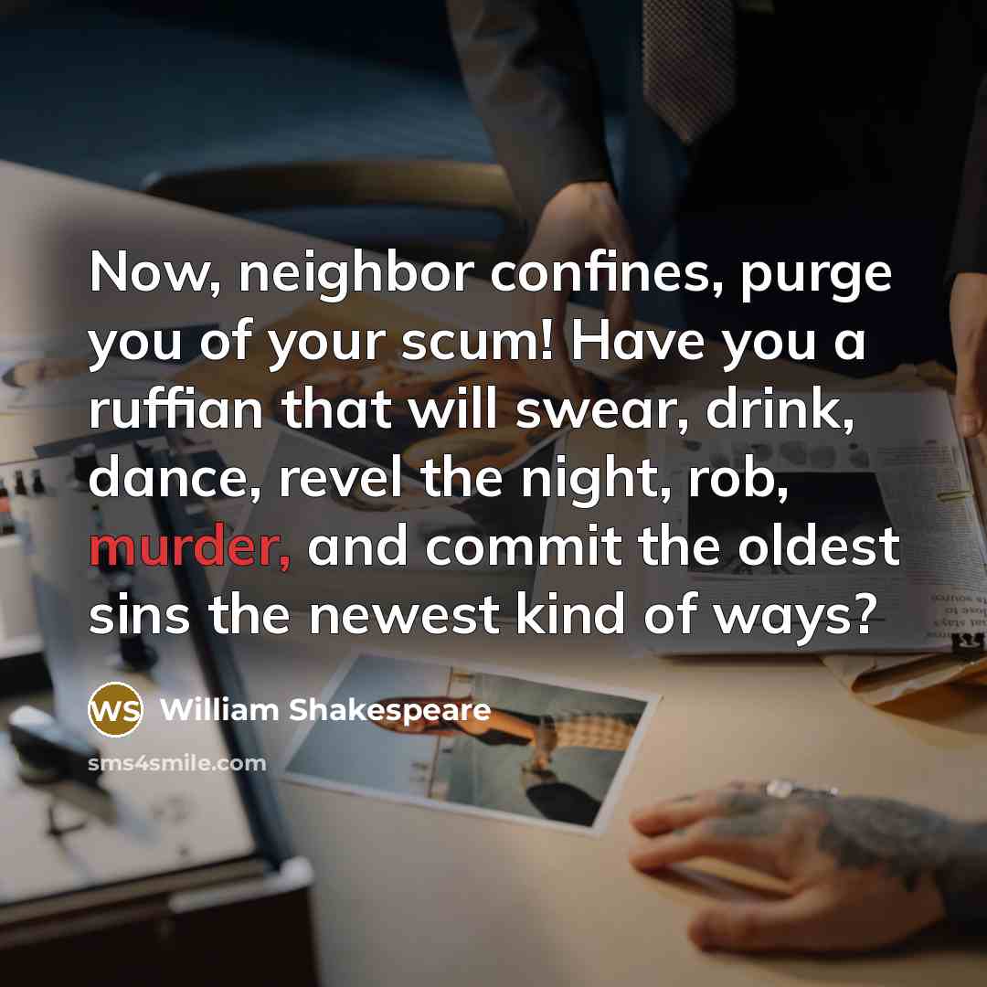 “Now, neighbor confines, purge you of your scum! Have you a ruffian that will swear, drink, dance, revel the night, rob, murder, and commit the oldest sins the newest kind of ways?” quote by William Shakespeare