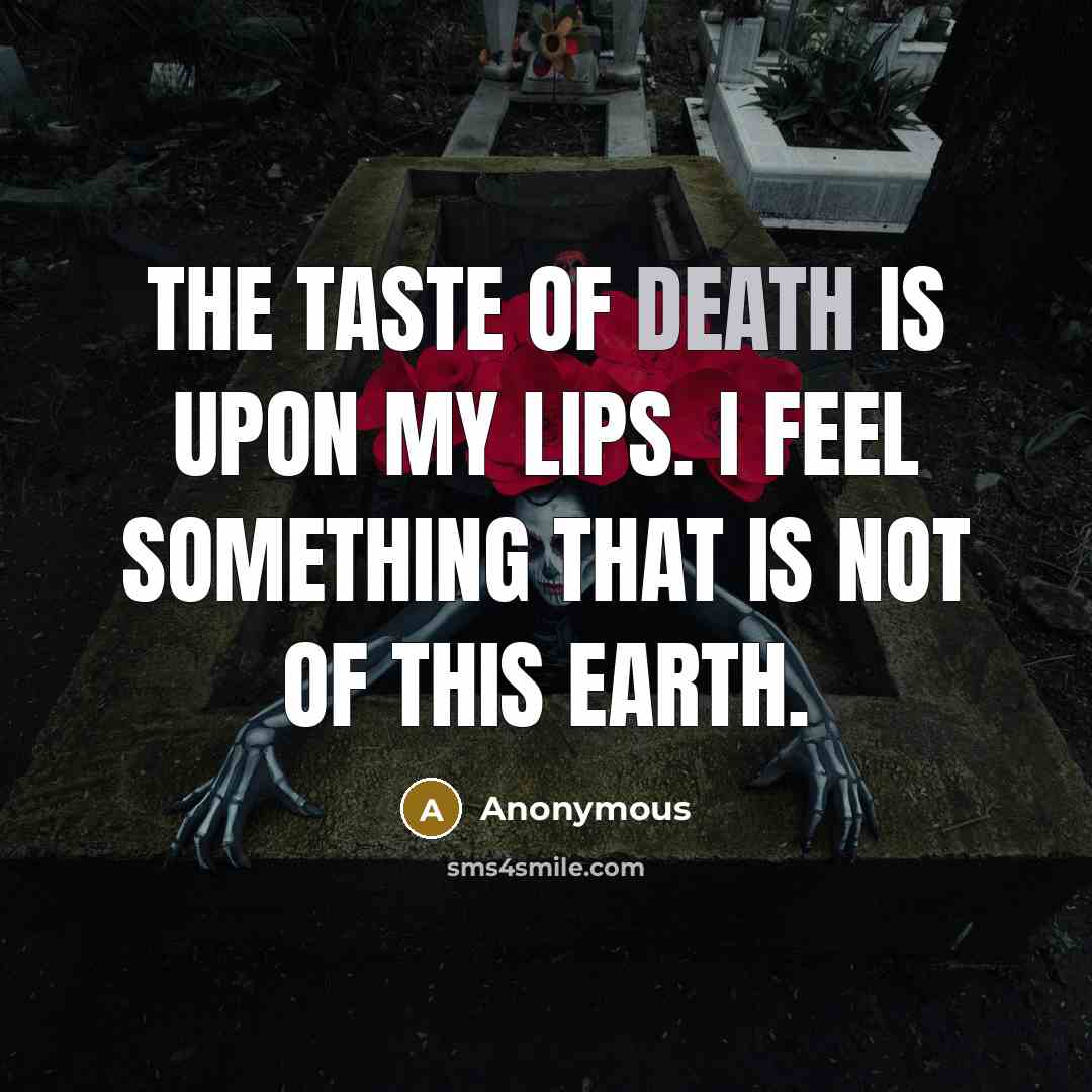 “The taste of death is upon my lips. I feel something that is not of this earth.” quote by Anonymous