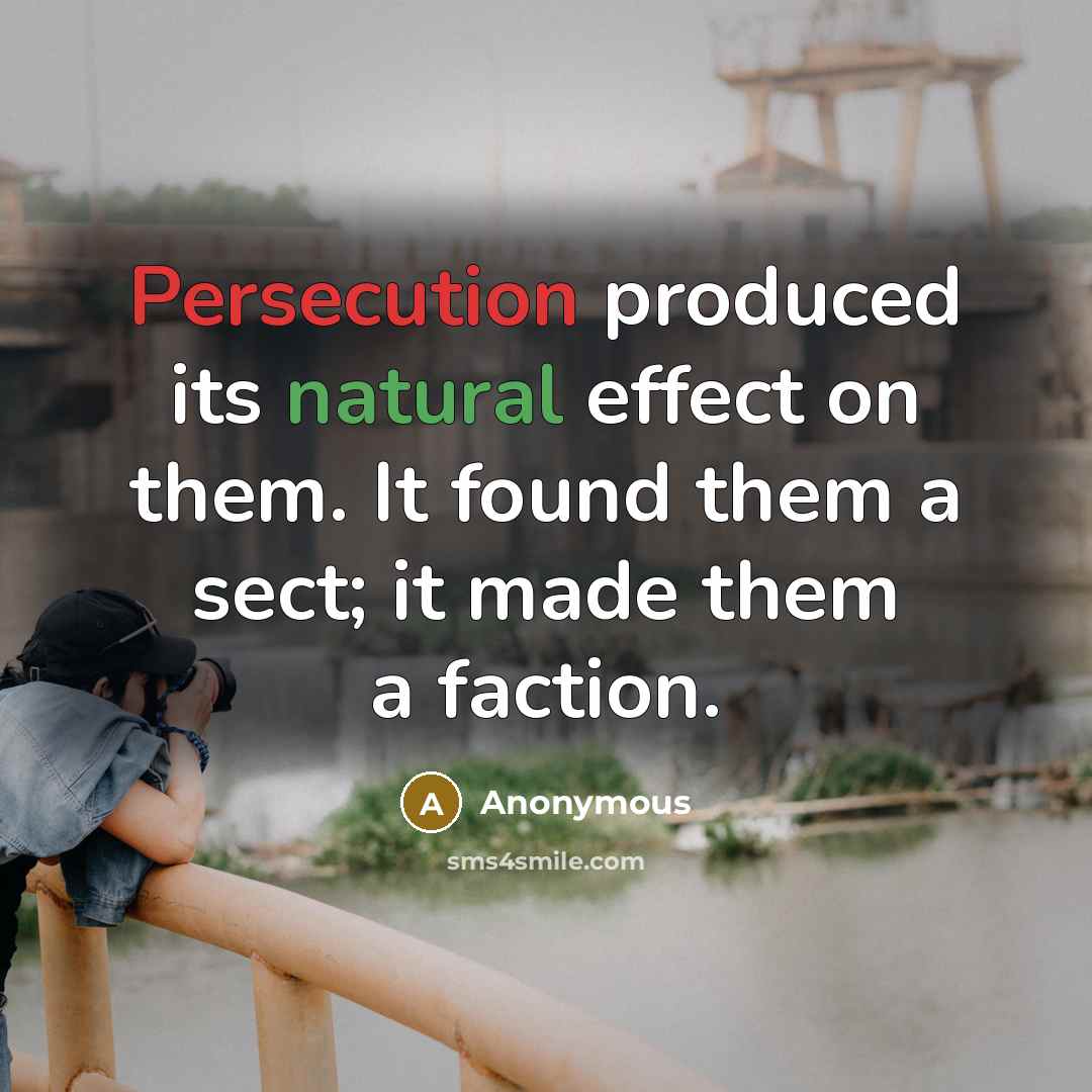 “Persecution produced its natural effect on them. It found them a sect; it made them a faction.” quote by Anonymous