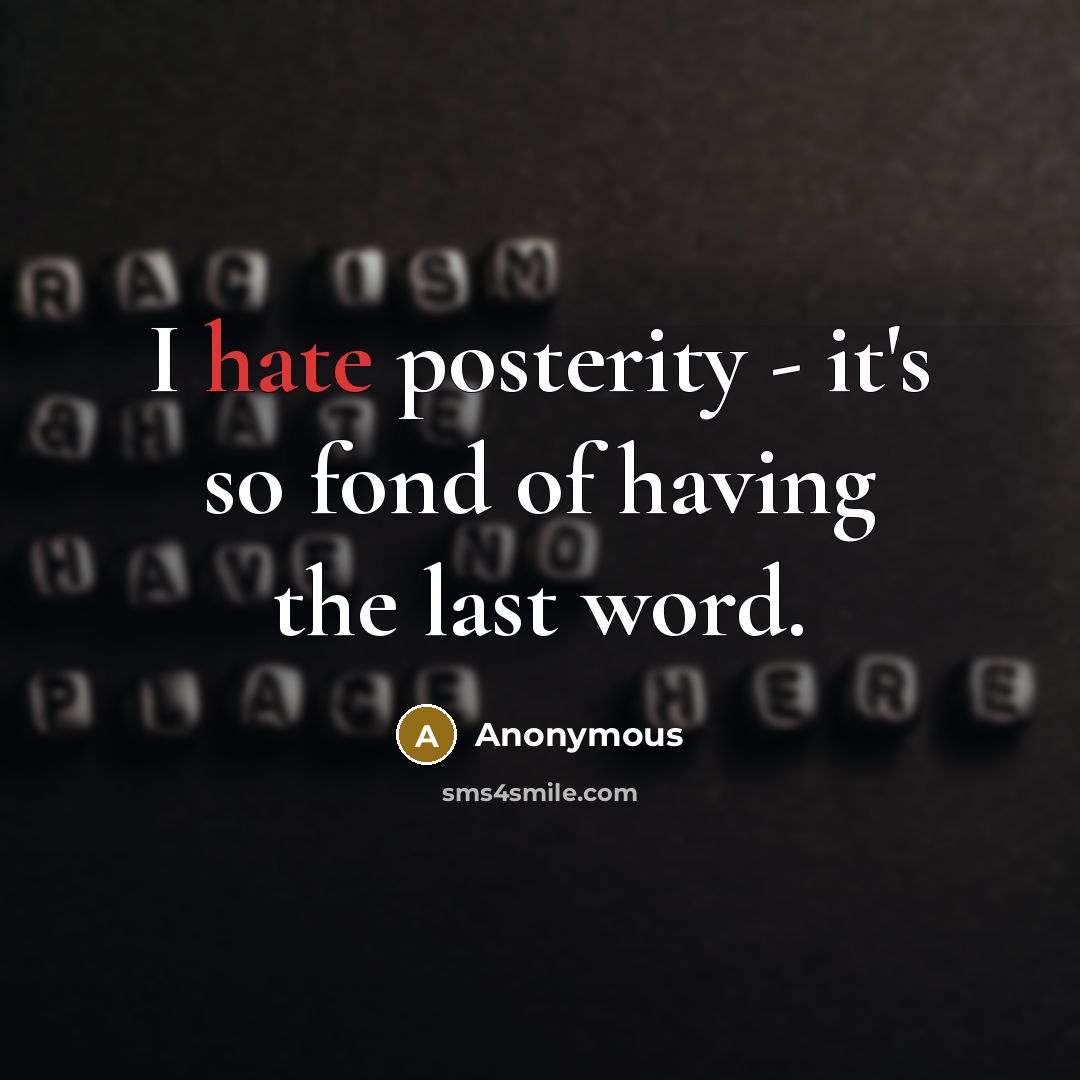 “I hate posterity - it's so fond of having the last word.” quote by Anonymous