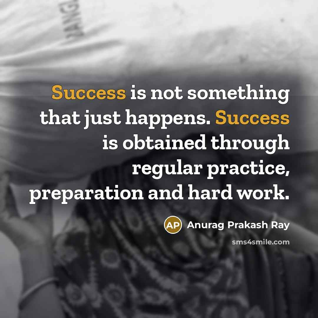 “Success is not something that just happens. Success is obtained through regular practice, preparation and hard work.” quote by Anurag Prakash Ray