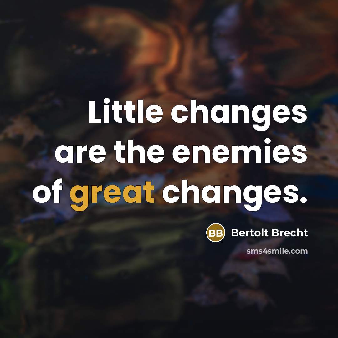 “Little changes are the enemies of great changes.” quote by Bertolt Brecht