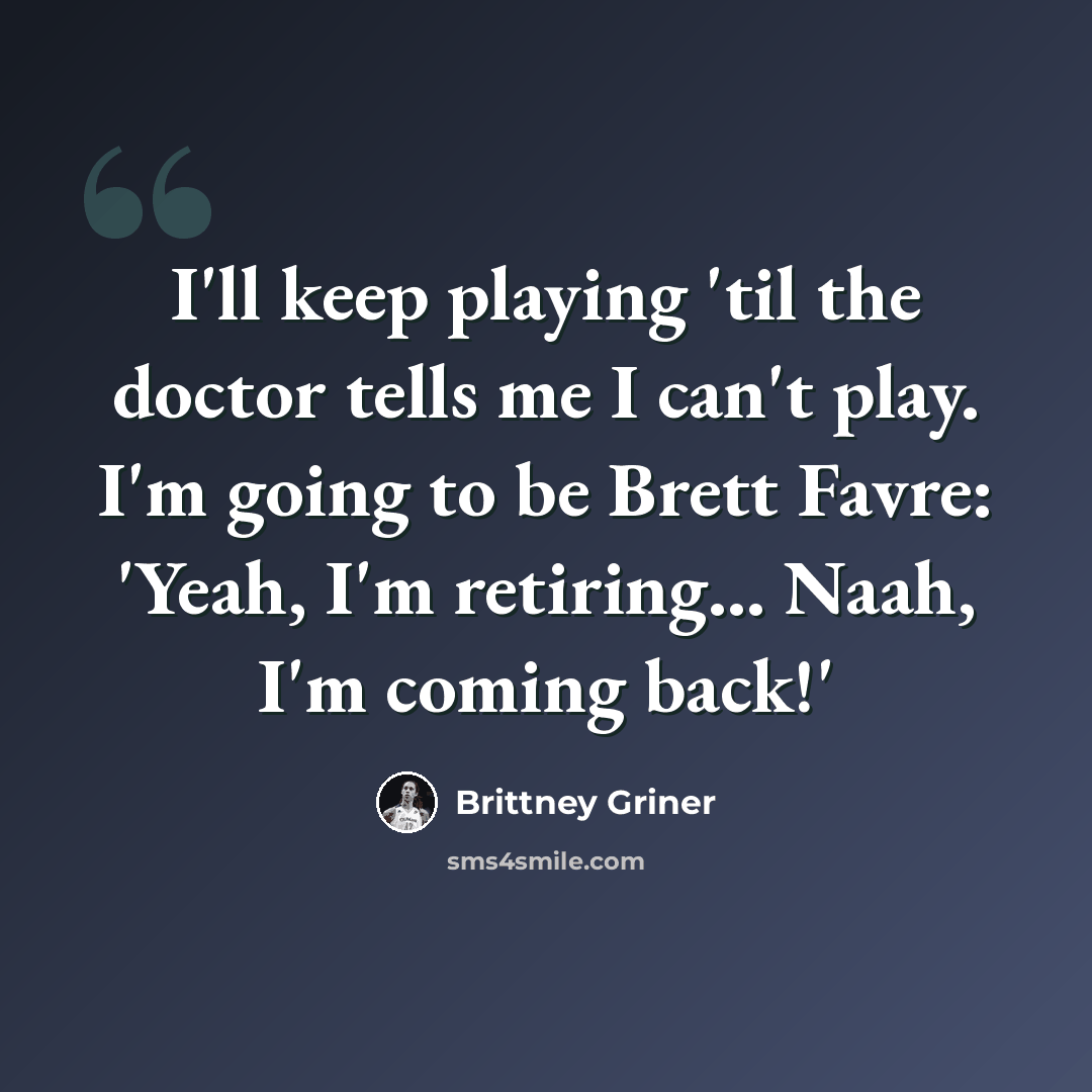 “I'll keep playing 'til the doctor tells me I can't play. I'm going to be Brett Favre: 'Yeah, I'm retiring... Naah, I'm coming back!'” quote by Brittney Griner