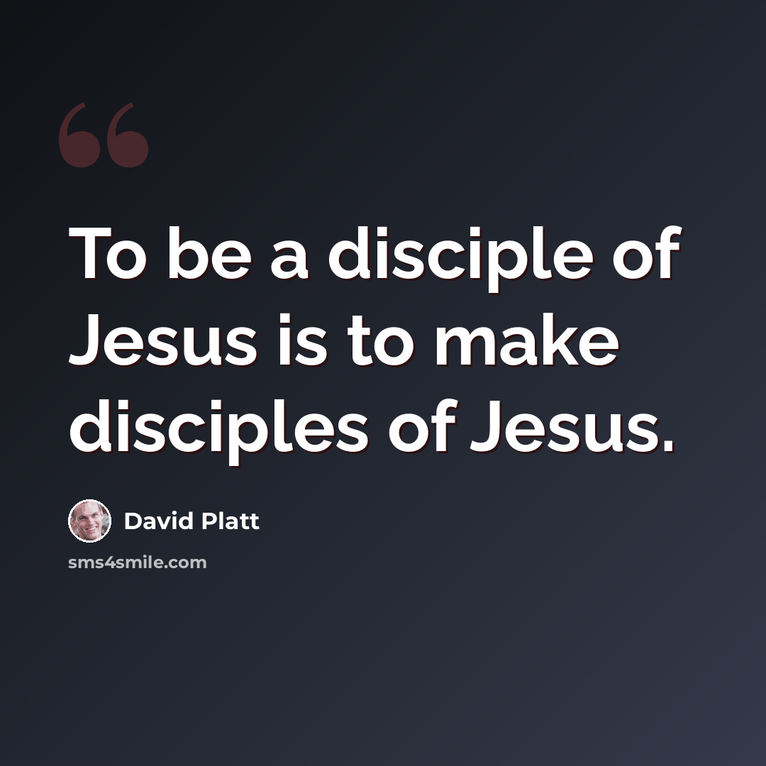 “To be a disciple of Jesus is to make disciples of Jesus.” quote by David Platt