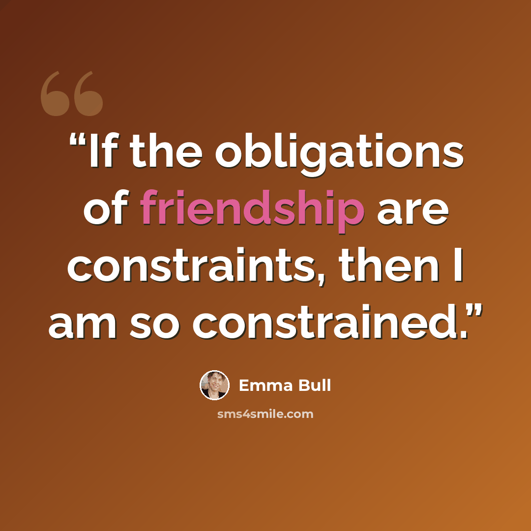 “If the obligations of friendship are constraints, then I am so constrained.” quote by Emma Bull