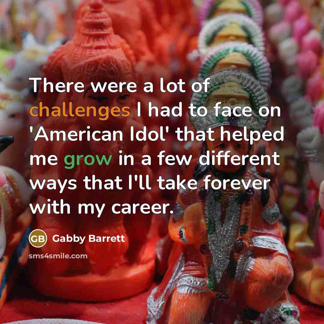 “There were a lot of challenges I had to face on 'American Idol' that helped me grow in a few different ways that I'll take forever with my career.” quote by Gabby Barrett