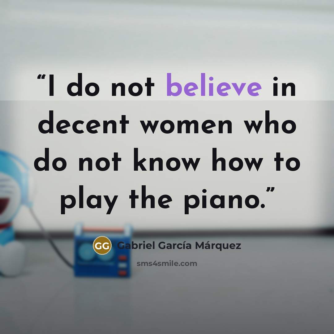 “I do not believe in decent women who do not know how to play the piano.” quote by Gabriel García Márquez