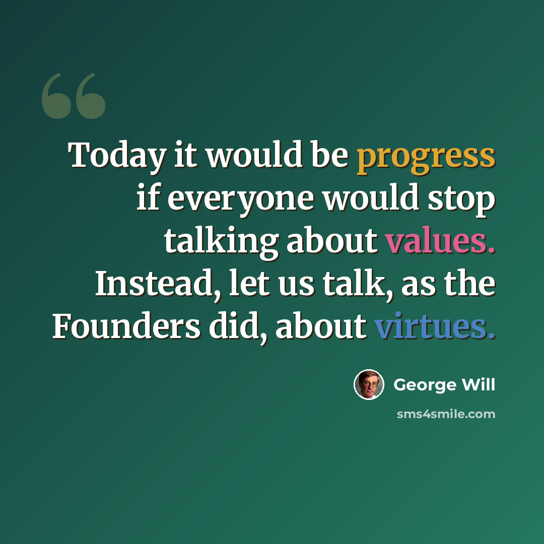 “Today it would be progress if everyone would stop talking about values. Instead, let us talk, as the Founders did, about virtues.” quote by George Will