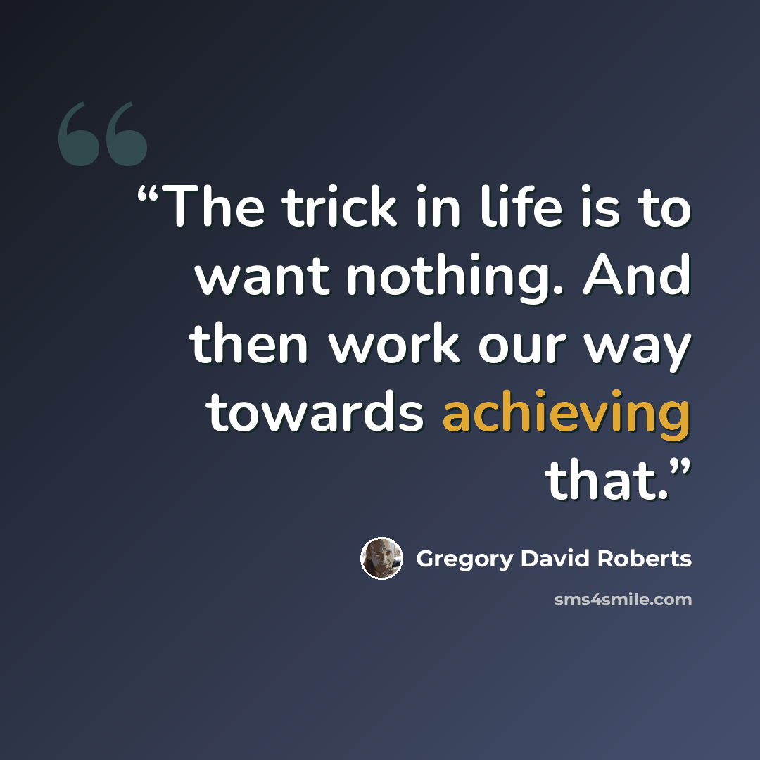 “The trick in life is to want nothing. And then work our way towards achieving that.” quote by Gregory David Roberts