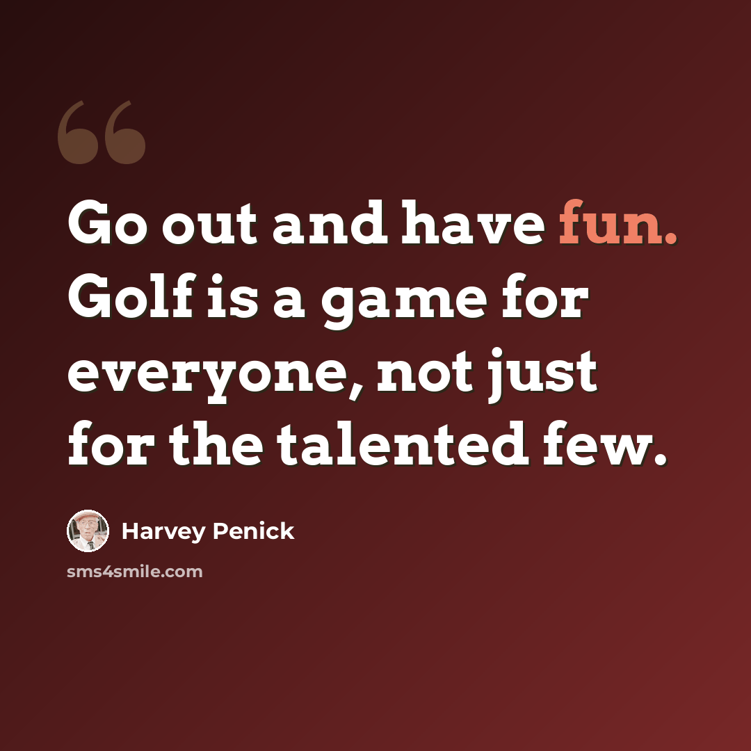 “Go out and have fun. Golf is a game for everyone, not just for the talented few.” quote by Harvey Penick