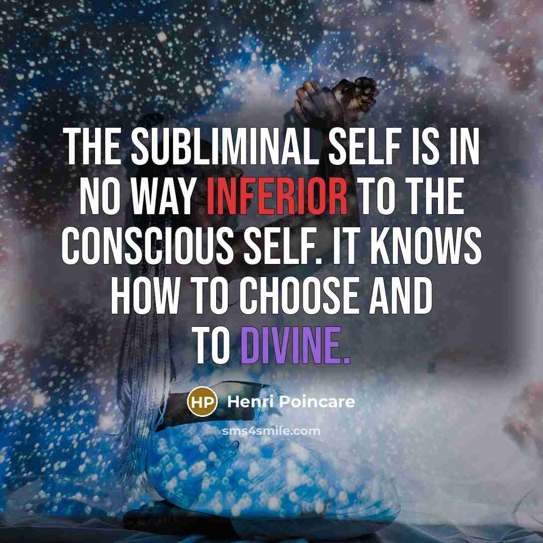 “The subliminal self is in no way inferior to the conscious self. It knows how to choose and to divine.” quote by Henri Poincare