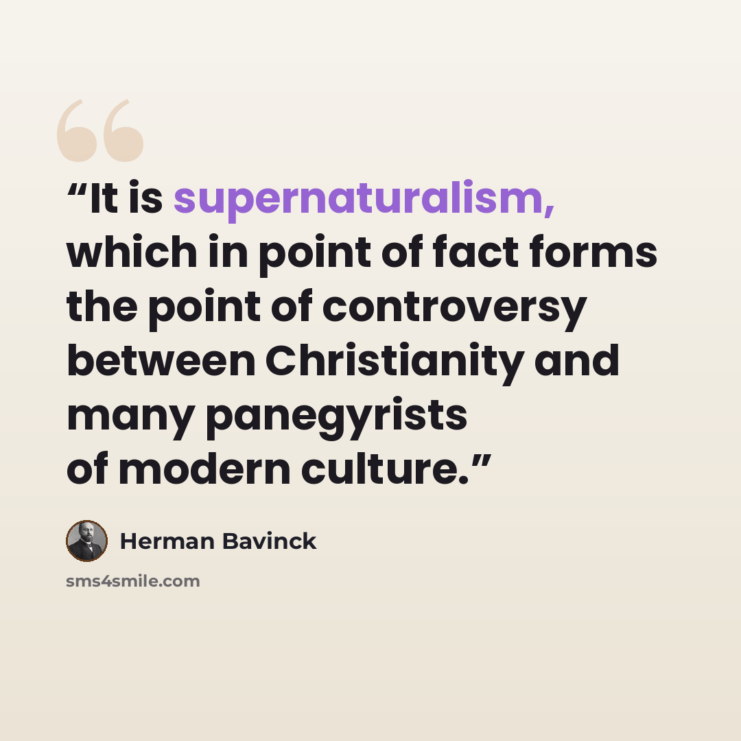 “It is supernaturalism, which in point of fact forms the point of controversy between Christianity and many panegyrists of modern culture.” quote by Herman Bavinck