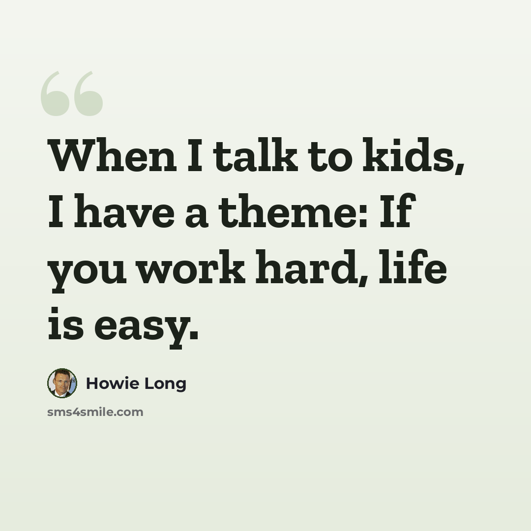 “When I talk to kids, I have a theme: If you work hard, life is easy.” quote by Howie Long