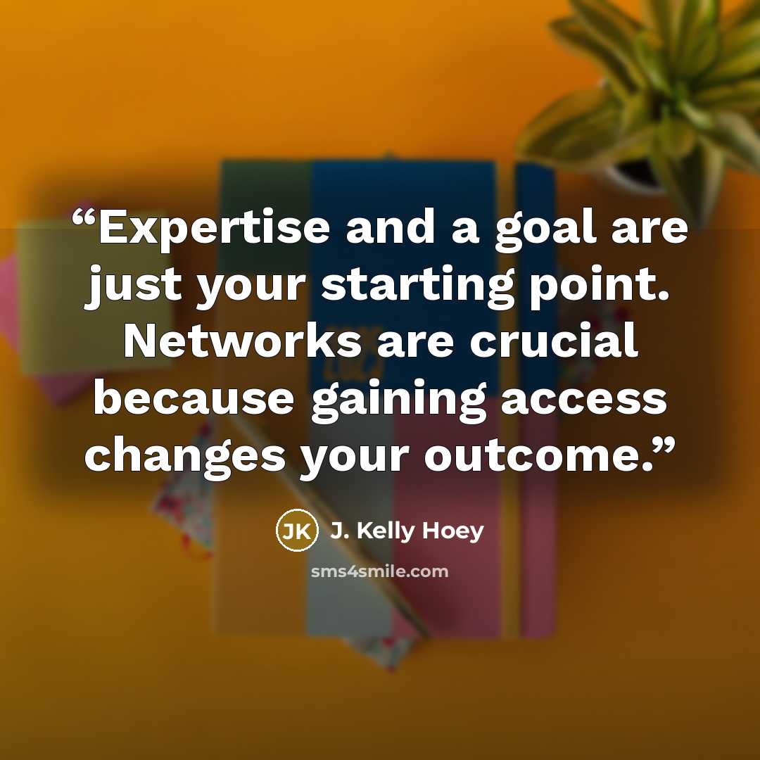 “Expertise and a goal are just your starting point. Networks are crucial because gaining access changes your outcome.” quote by J. Kelly Hoey