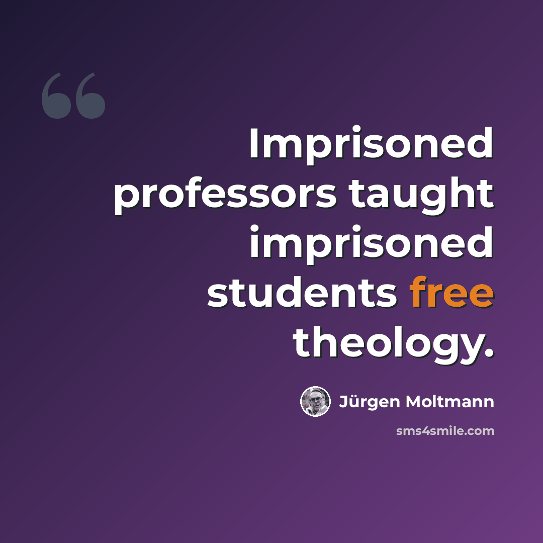 “Imprisoned professors taught imprisoned students free theology.” quote by Jürgen Moltmann
