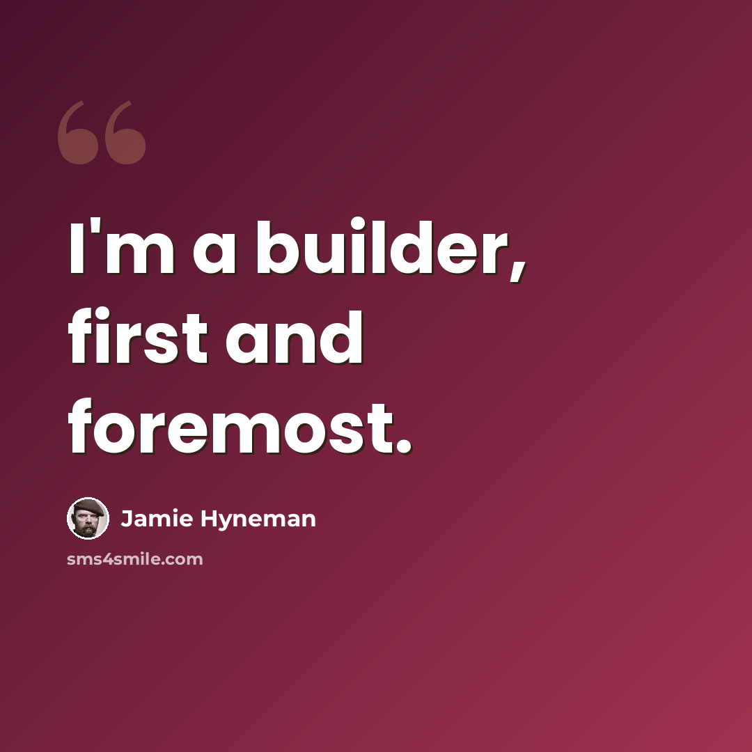 “I'm a builder, first and foremost.” quote by Jamie Hyneman