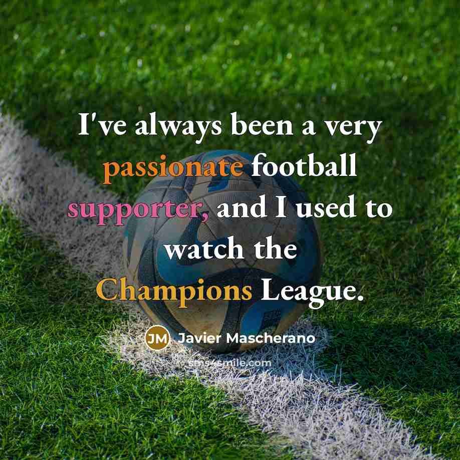 “I've always been a very passionate football supporter, and I used to watch the Champions League.” quote by Javier Mascherano