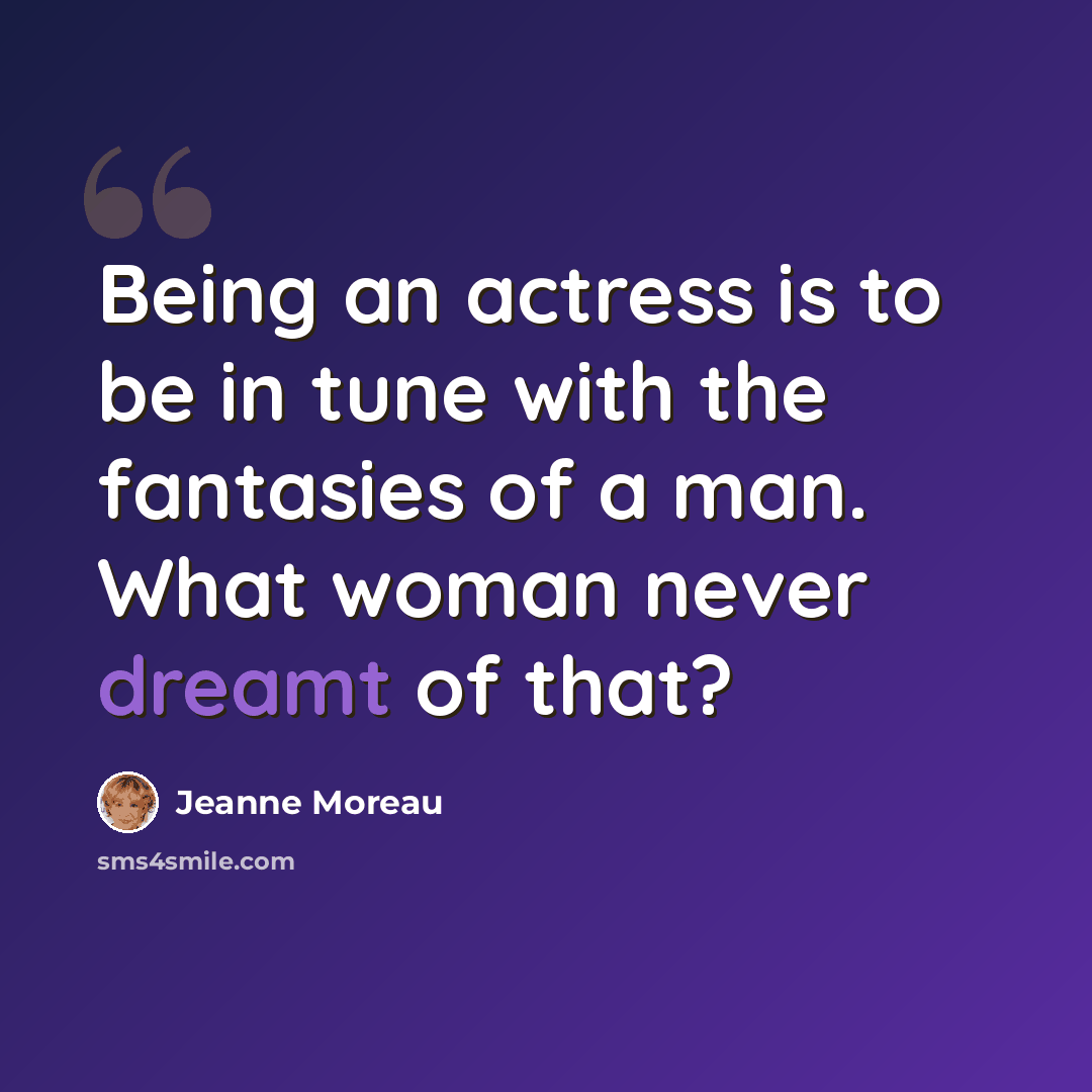 “Being an actress is to be in tune with the fantasies of a man. What woman never dreamt of that?” quote by Jeanne Moreau