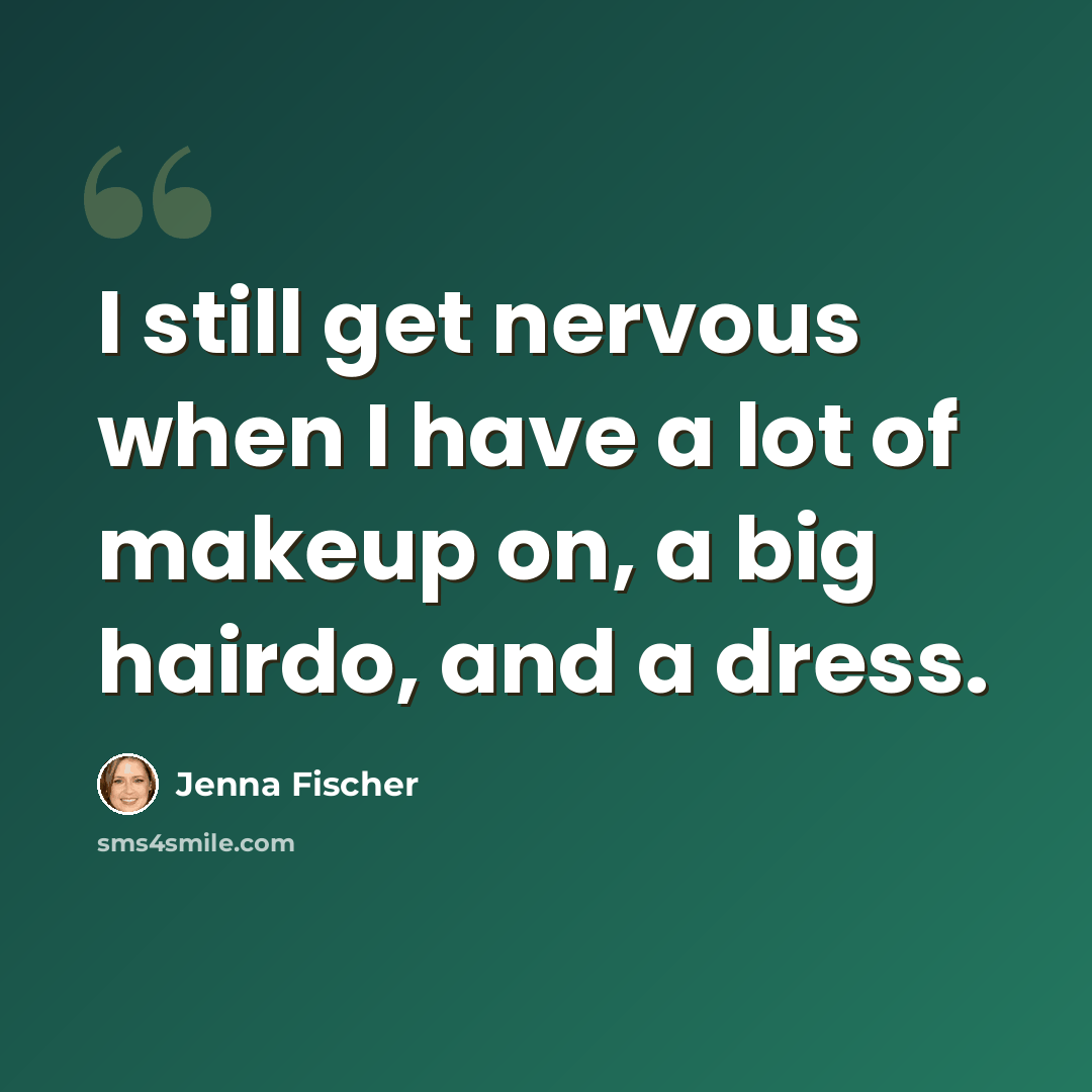 “I still get nervous when I have a lot of makeup on, a big hairdo, and a dress.” quote by Jenna Fischer