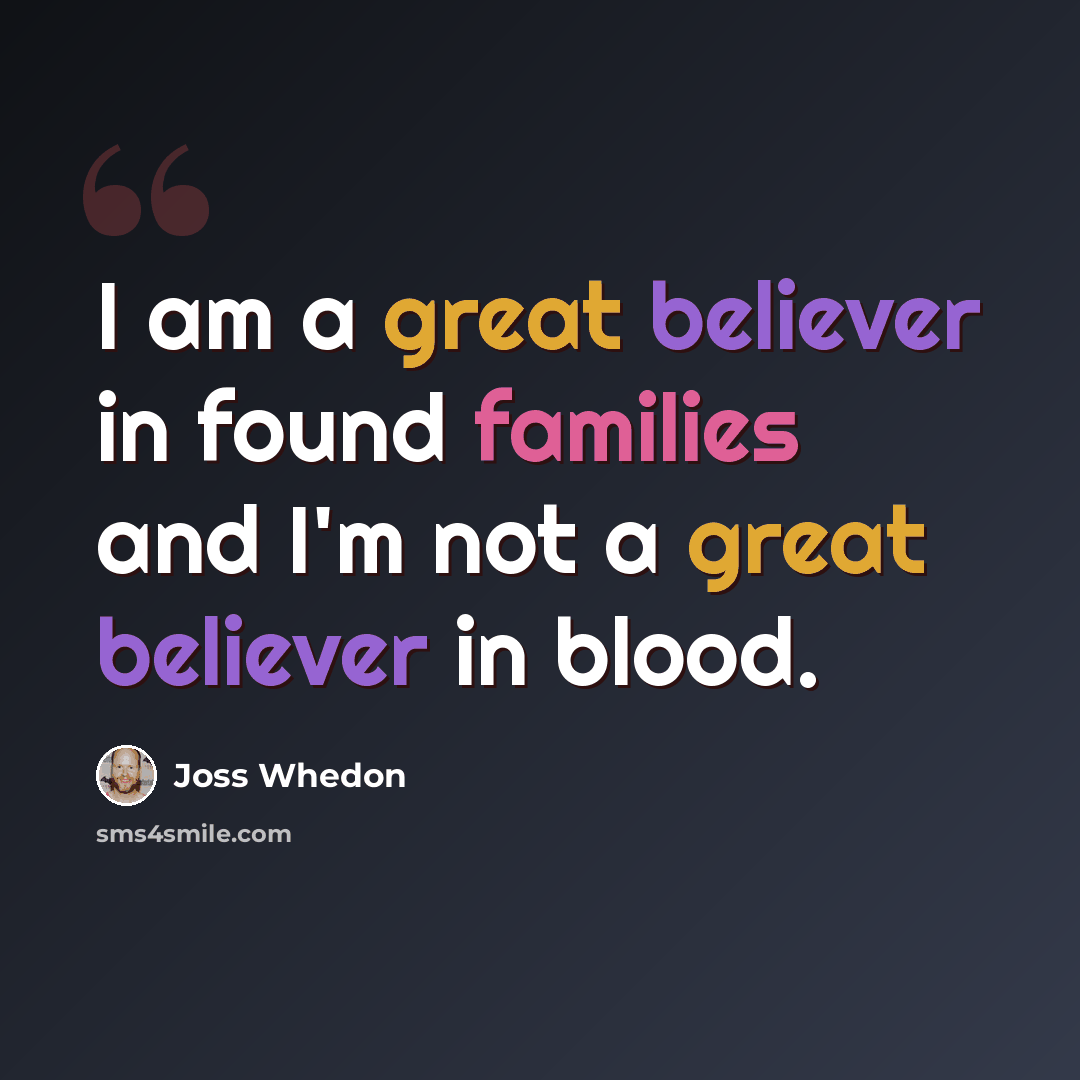 “I am a great believer in found families and I'm not a great believer in blood.” quote by Joss Whedon