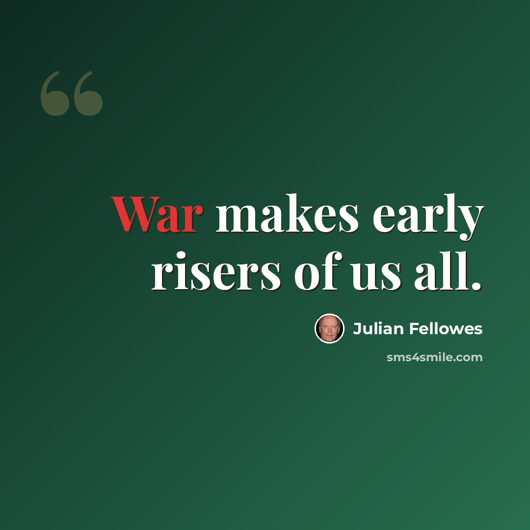 “War makes early risers of us all.” quote by Julian Fellowes
