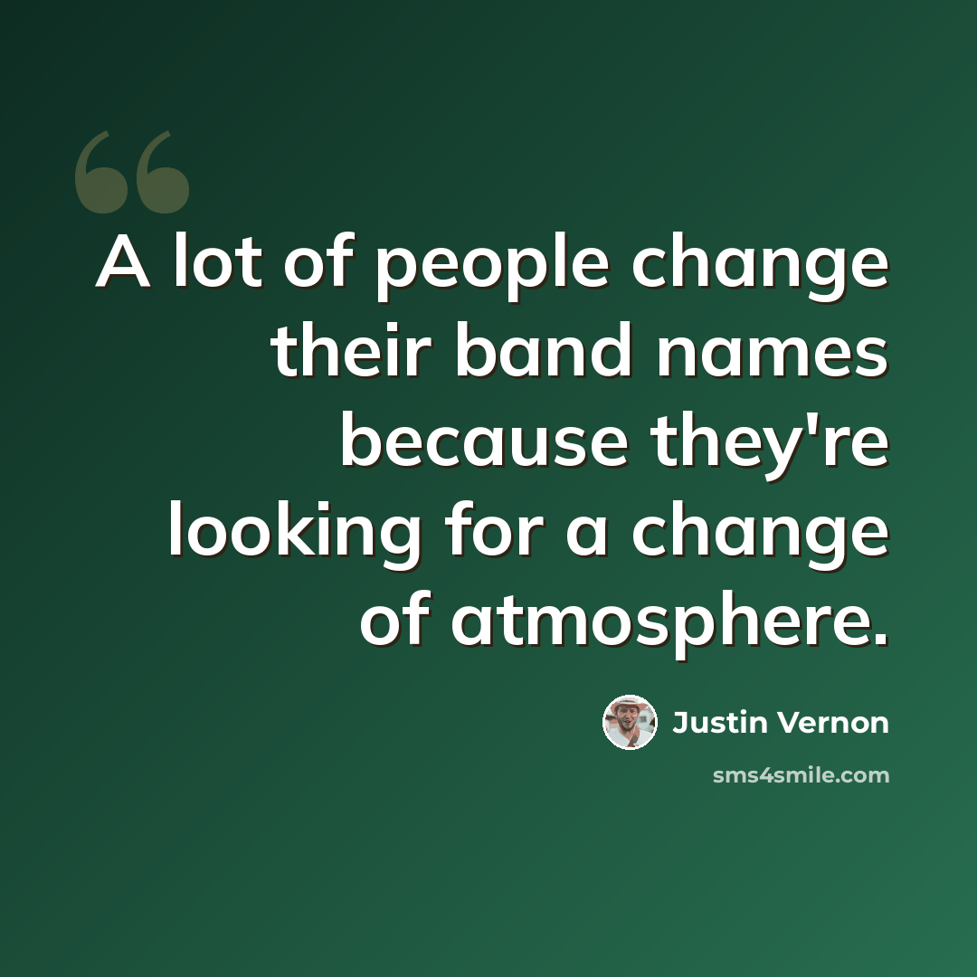 “A lot of people change their band names because they're looking for a change of atmosphere.” quote by Justin Vernon