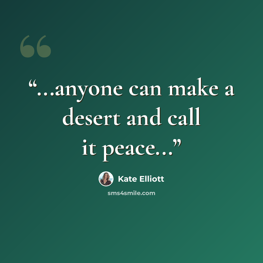 “...anyone can make a desert and call it peace...” quote by Kate Elliott