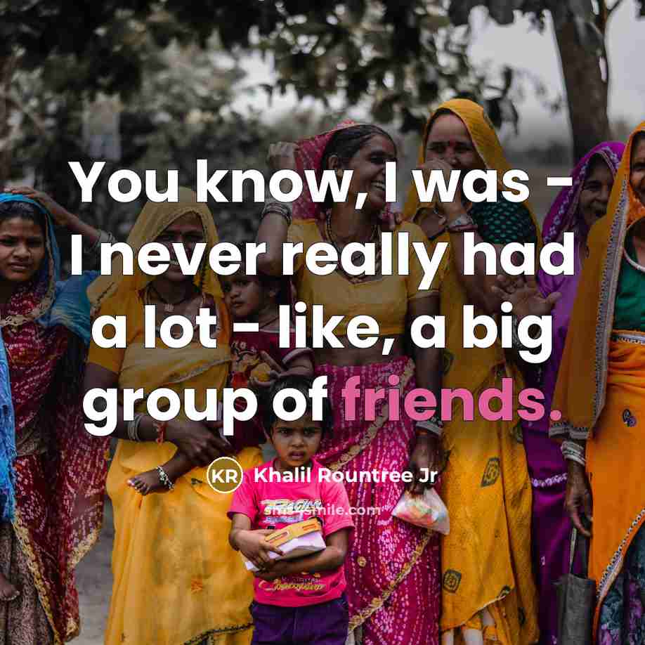 “You know, I was - I never really had a lot - like, a big group of friends.” quote by Khalil Rountree Jr