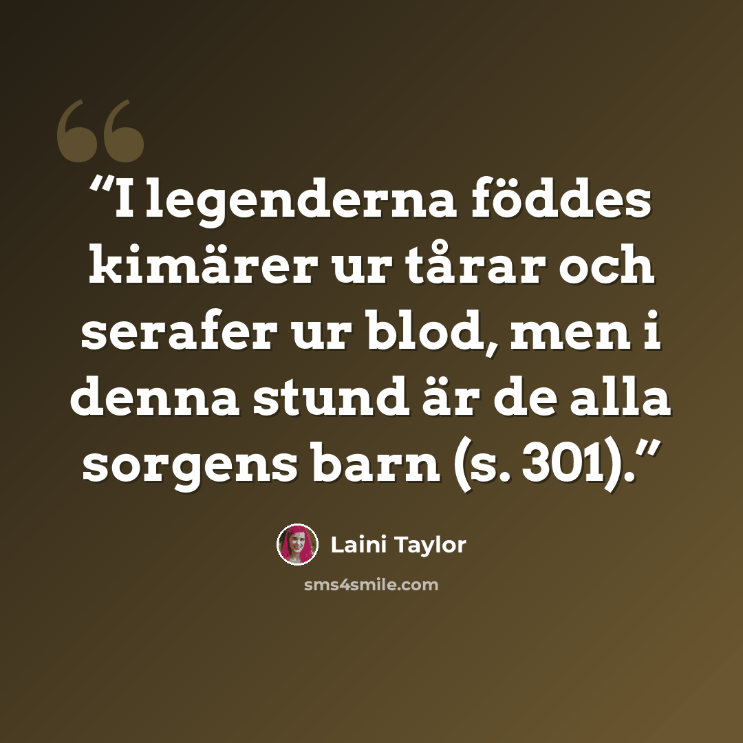 “I legenderna föddes kimärer ur tårar och serafer ur blod, men i denna stund är de alla sorgens barn (s. 301).” quote by Laini Taylor