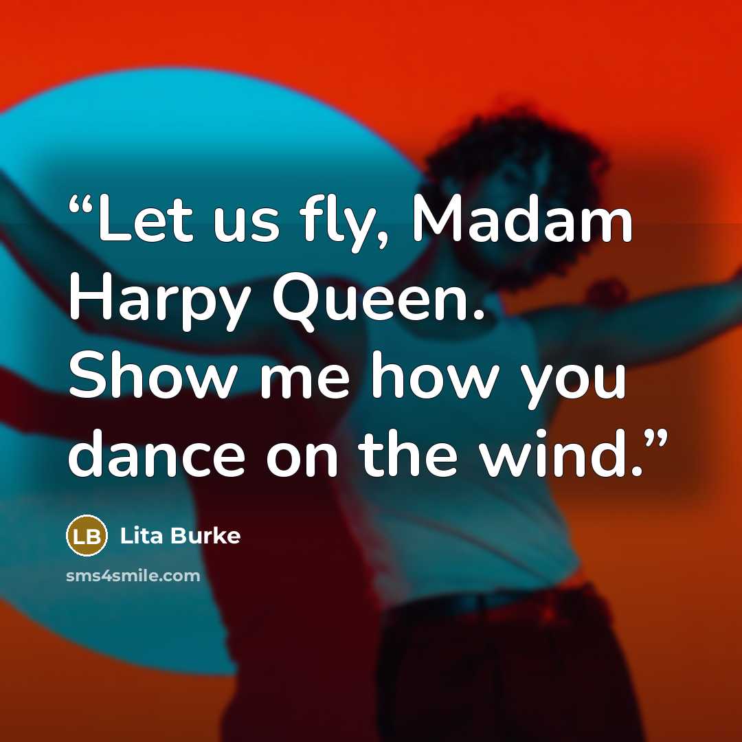“Let us fly, Madam Harpy Queen. Show me how you dance on the wind.” quote by Lita Burke