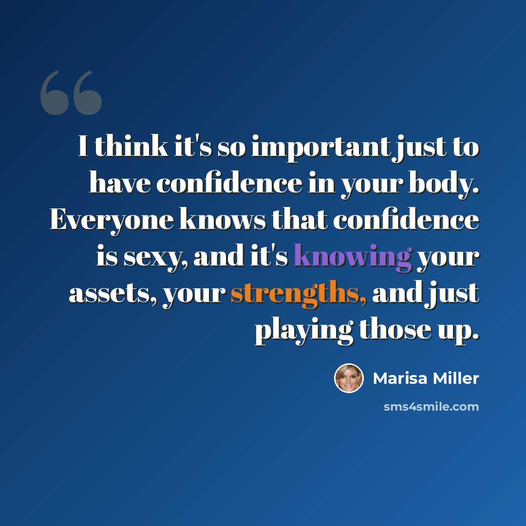“I think it's so important just to have confidence in your body. Everyone knows that confidence is sexy, and it's knowing your assets, your strengths, and just playing those up.” quote by Marisa Miller