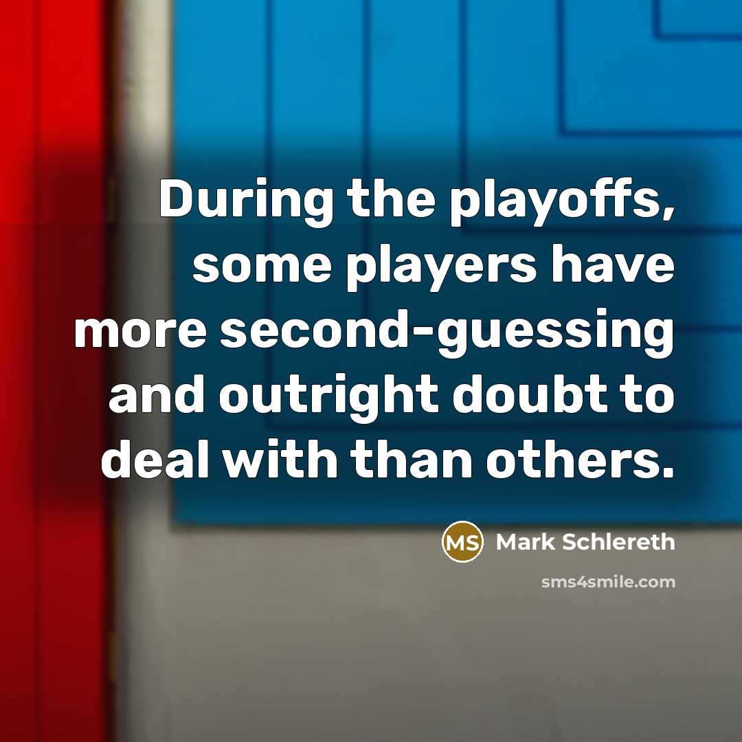 “During the playoffs, some players have more second-guessing and outright doubt to deal with than others.” quote by Mark Schlereth