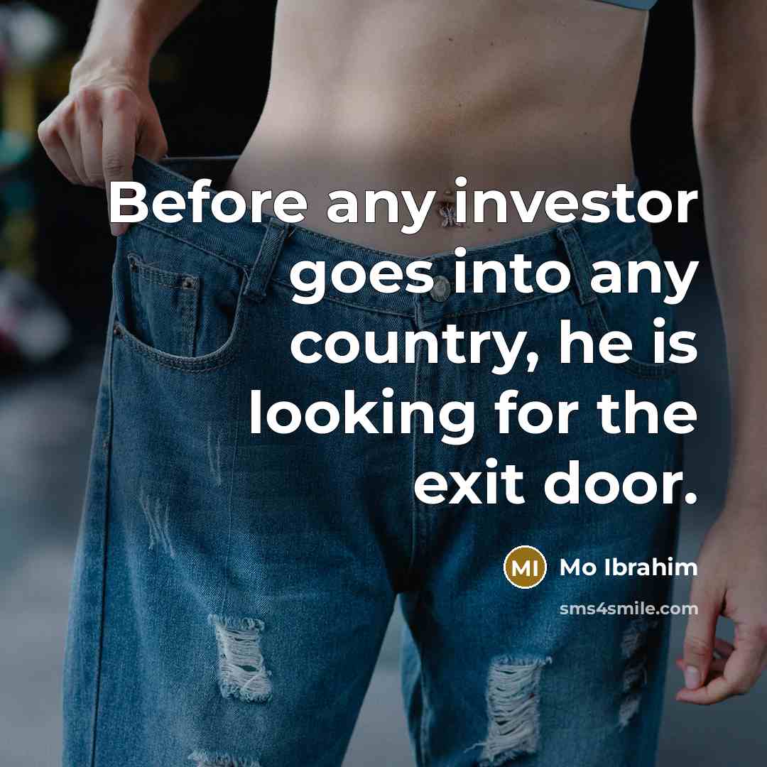 “Before any investor goes into any country, he is looking for the exit door.” quote by Mo Ibrahim