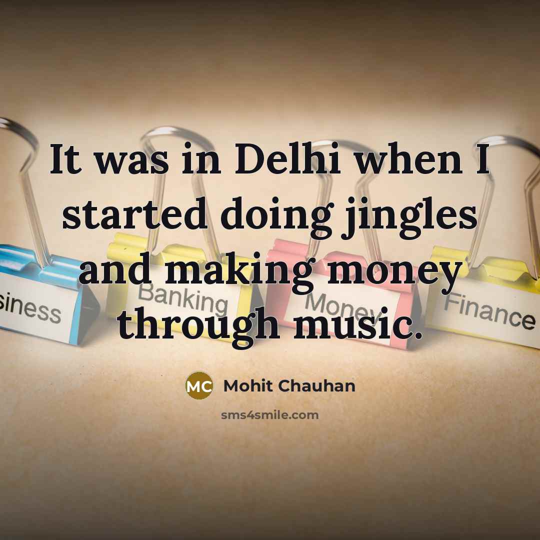 “It was in Delhi when I started doing jingles and making money through music.” quote by Mohit Chauhan