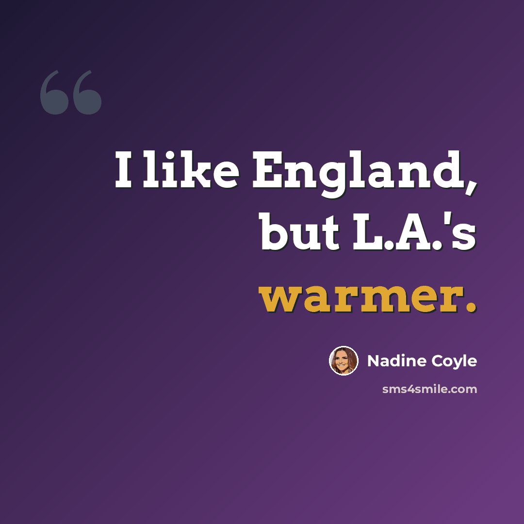 “I like England, but L.A.'s warmer.” quote by Nadine Coyle