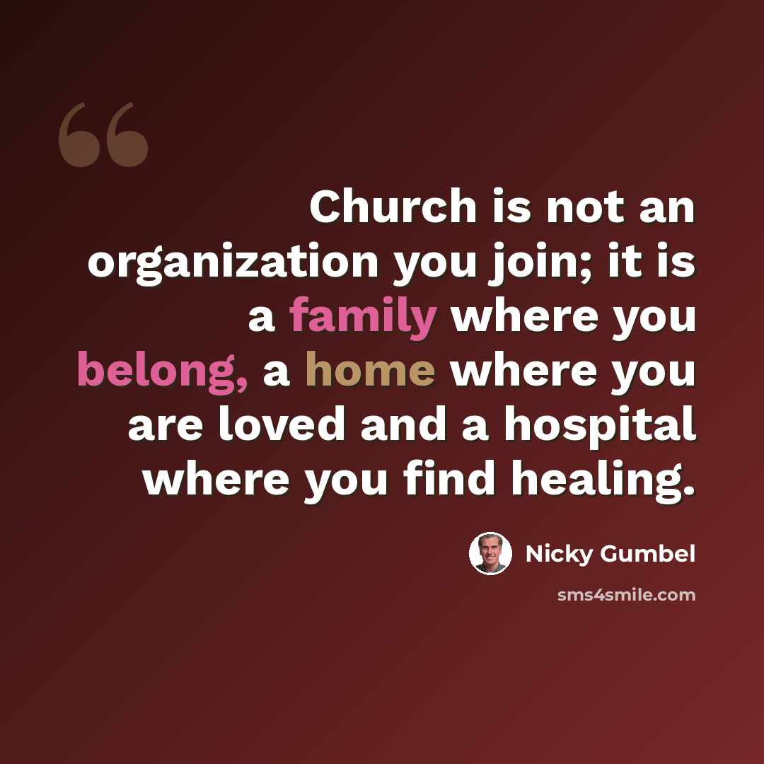 “Church is not an organization you join; it is a family where you belong, a home where you are loved and a hospital where you find healing.” quote by Nicky Gumbel
