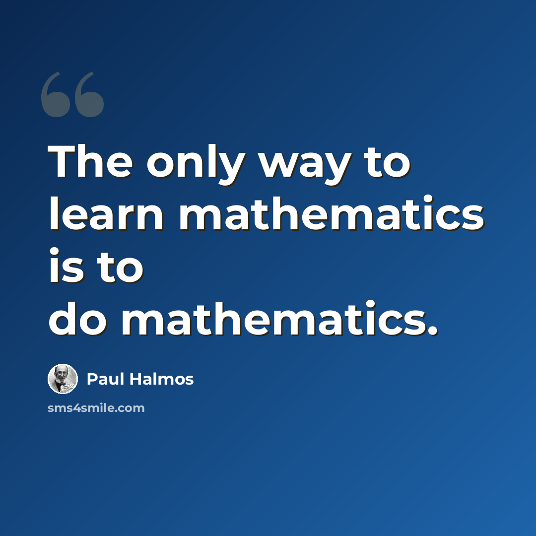 “The only way to learn mathematics is to do mathematics.” quote by Paul Halmos