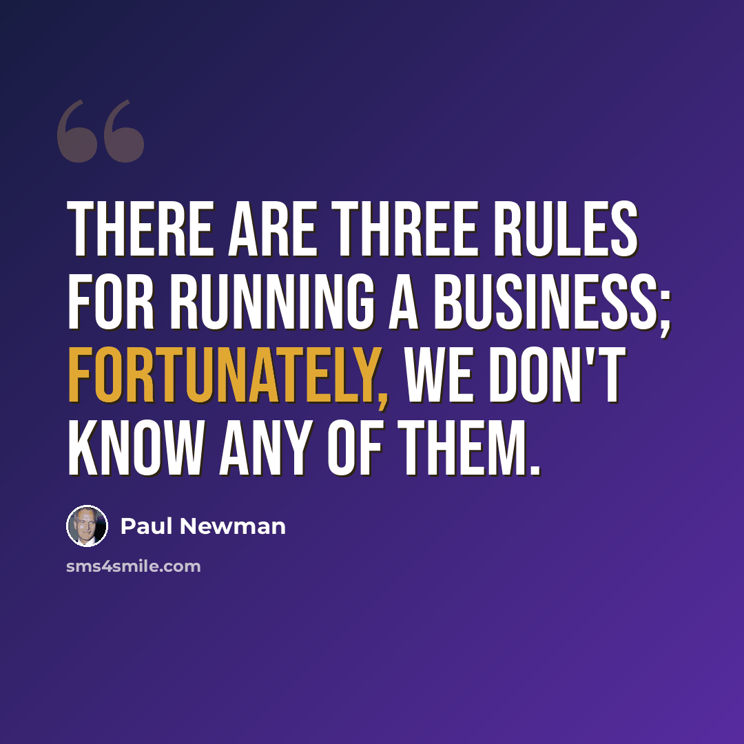 “There are three rules for running a business; fortunately, we don't know any of them.” quote by Paul Newman
