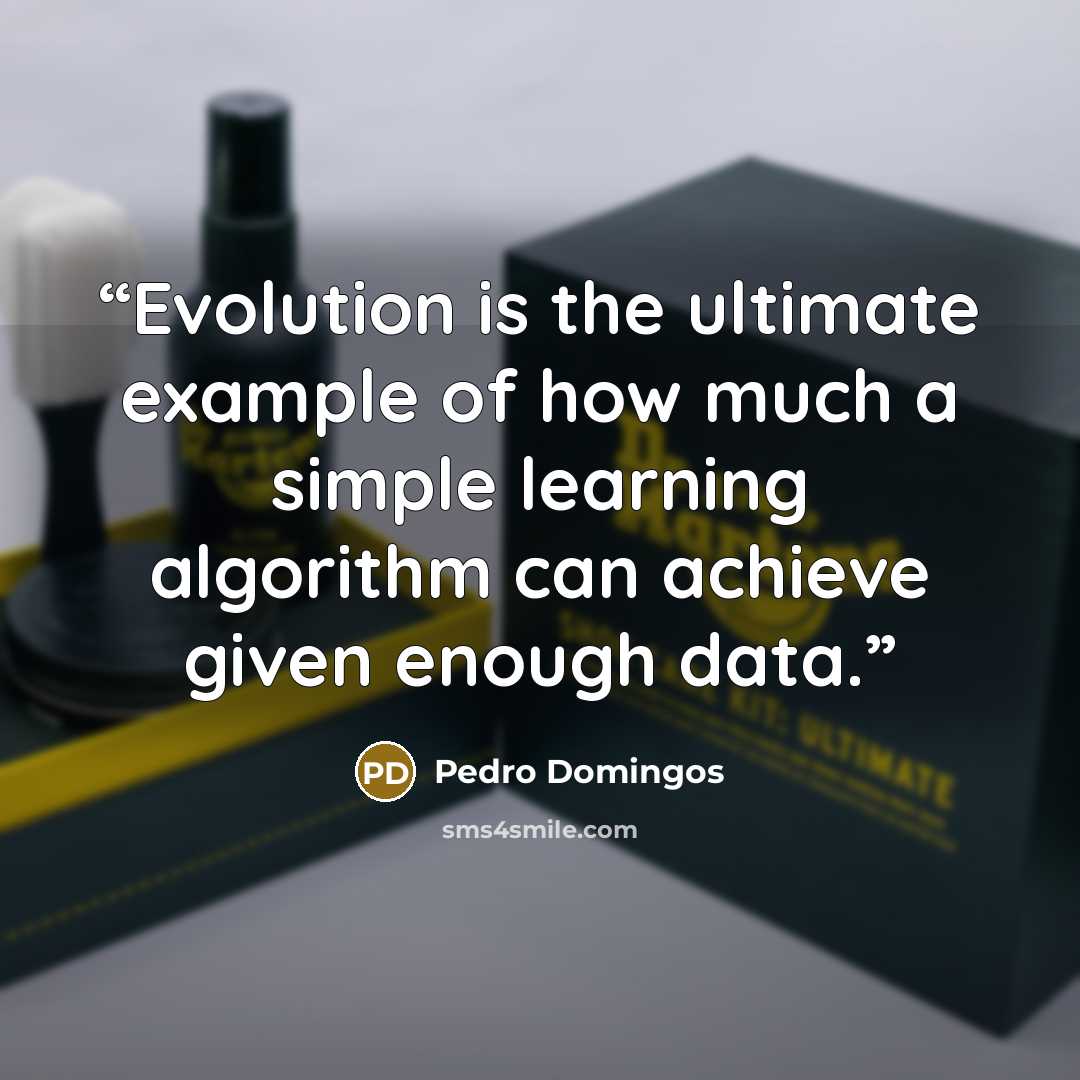 “Evolution is the ultimate example of how much a simple learning algorithm can achieve given enough data.” quote by Pedro Domingos
