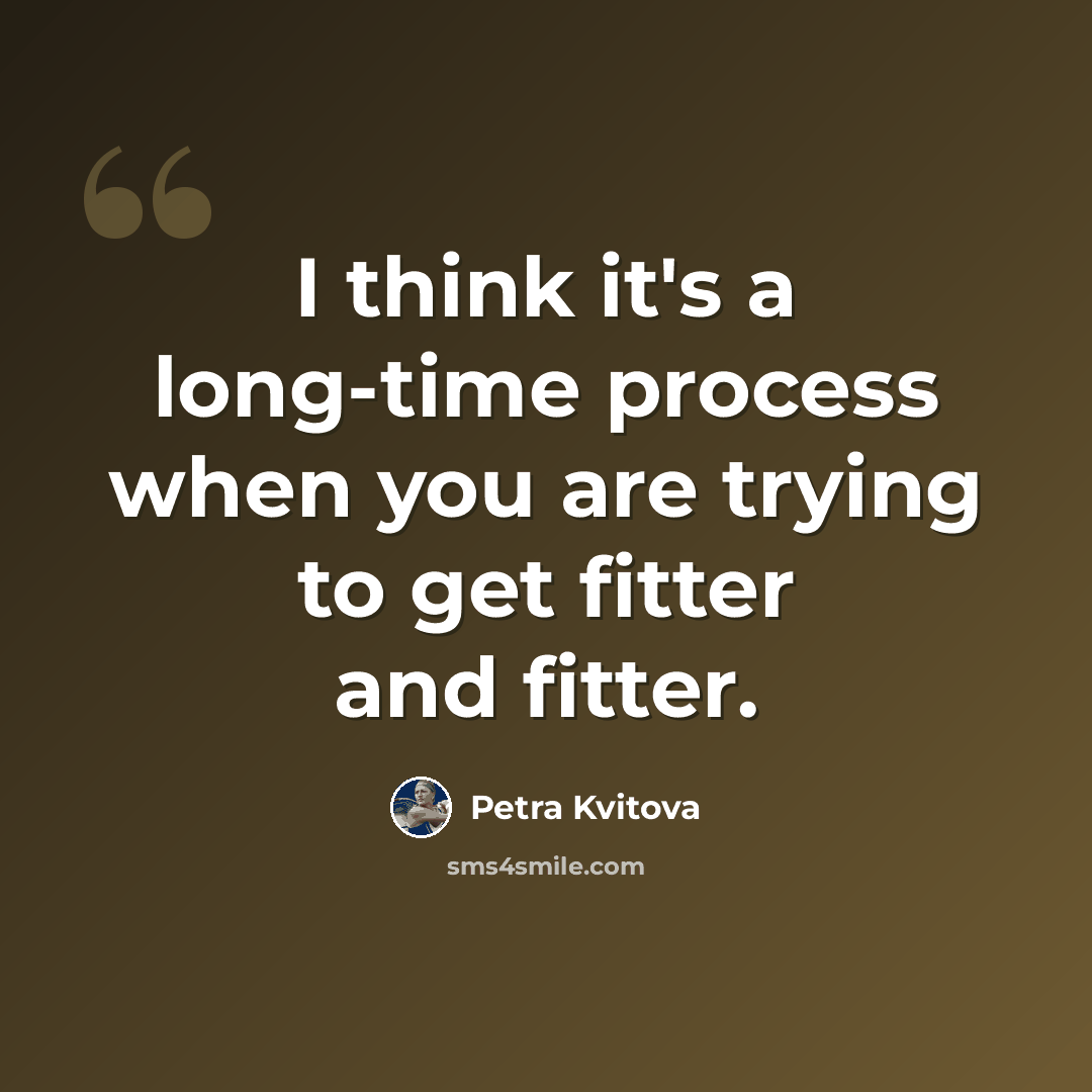 “I think it's a long-time process when you are trying to get fitter and fitter.” quote by Petra Kvitova