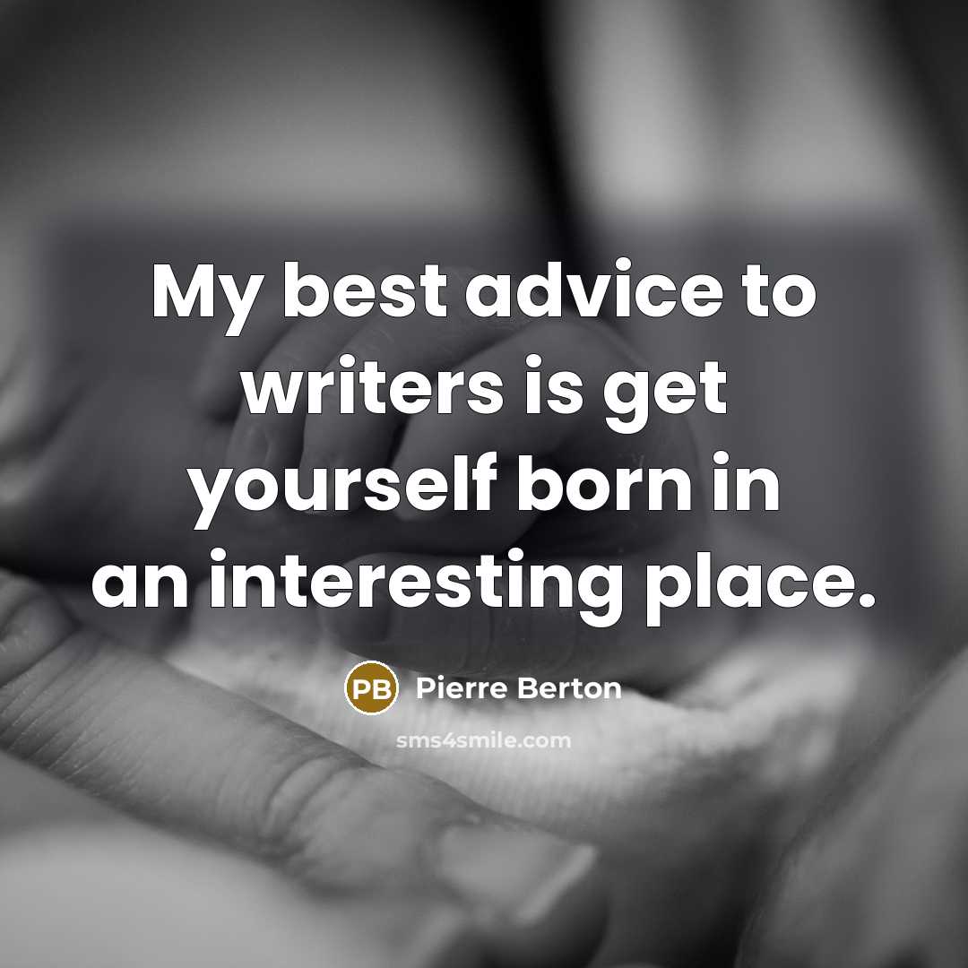 “My best advice to writers is get yourself born in an interesting place.” quote by Pierre Berton
