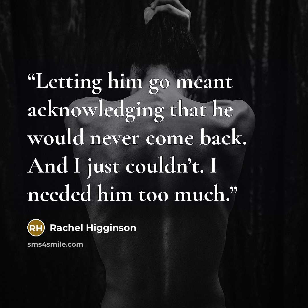 “Letting him go meant acknowledging that he would never come back. And I just couldn’t. I needed him too much.” quote by Rachel Higginson
