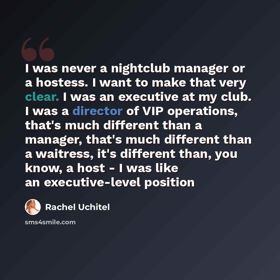 “I was never a nightclub manager or a hostess. I want to make that very clear. I was an executive at my club. I was a director of VIP operations, that's much different than a manager, that's much different than a waitress, it's different than, you know, a host - I was like an executive-level position” quote by Rachel Uchitel