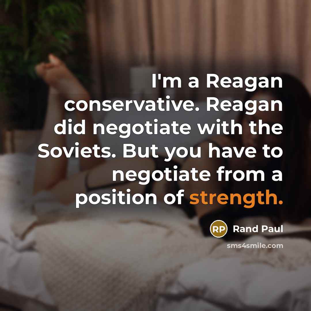 “I'm a Reagan conservative. Reagan did negotiate with the Soviets. But you have to negotiate from a position of strength.” quote by Rand Paul