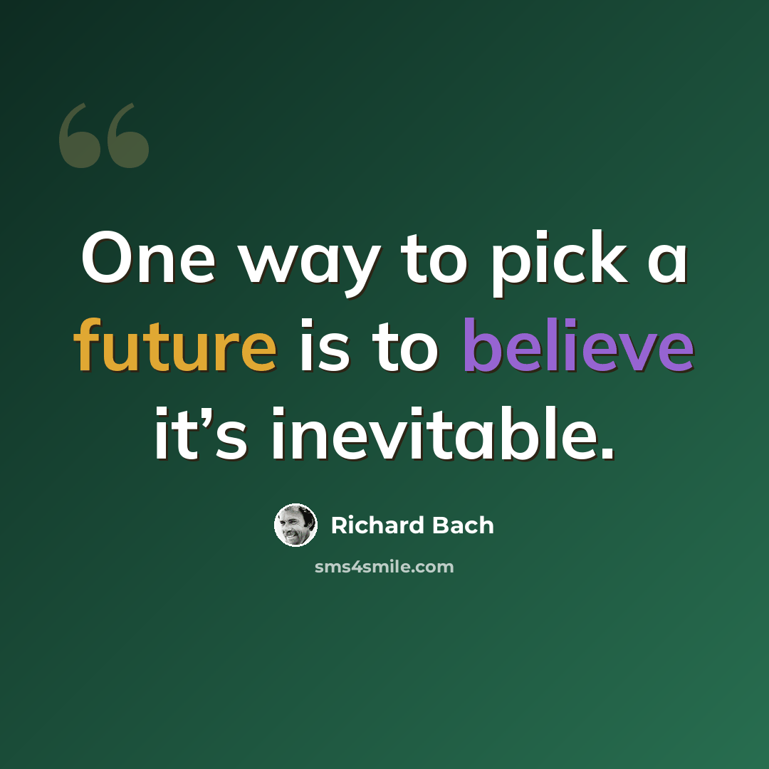 “One way to pick a future is to believe it’s inevitable.” quote by Richard Bach
