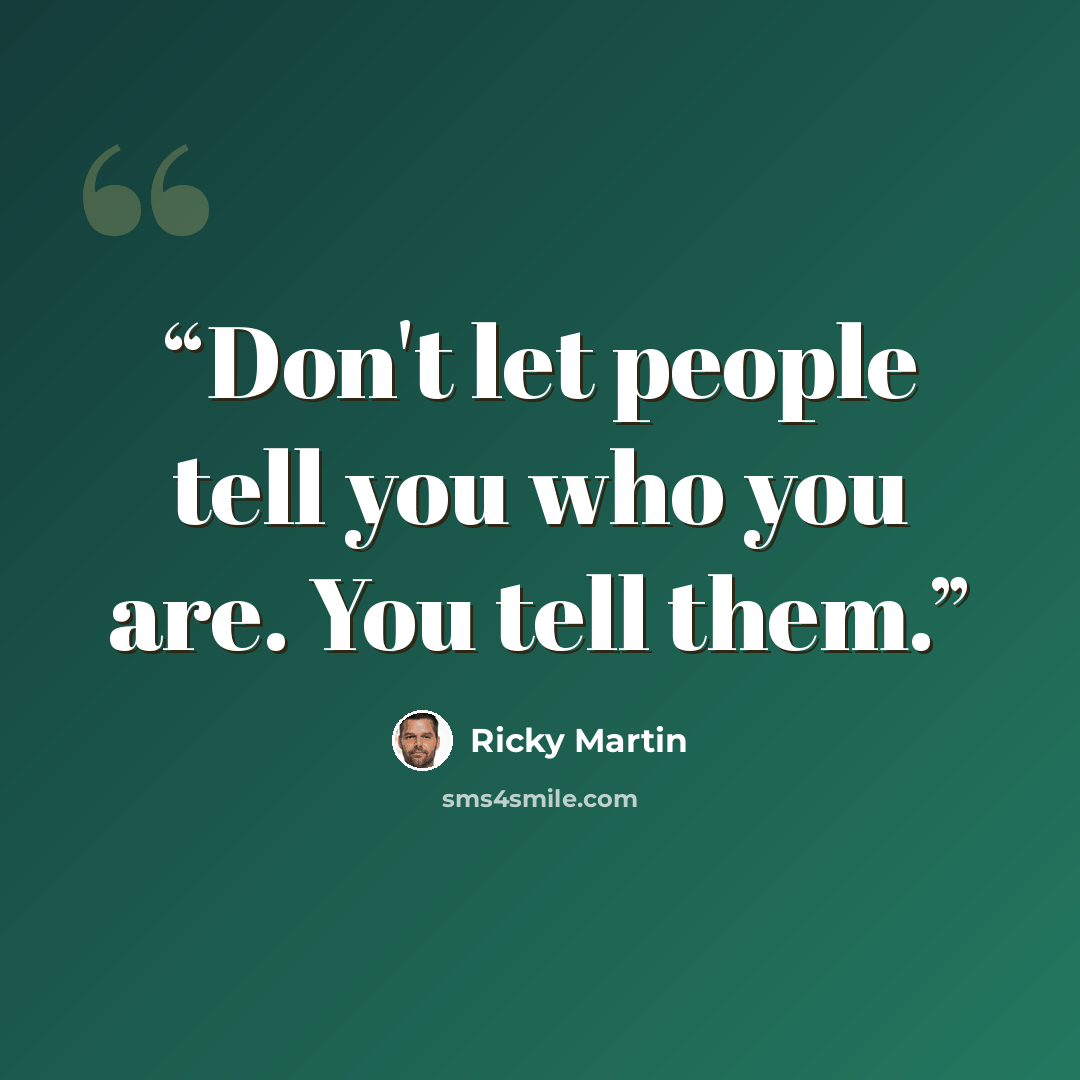 “Don't let people tell you who you are. You tell them.” quote by Ricky Martin
