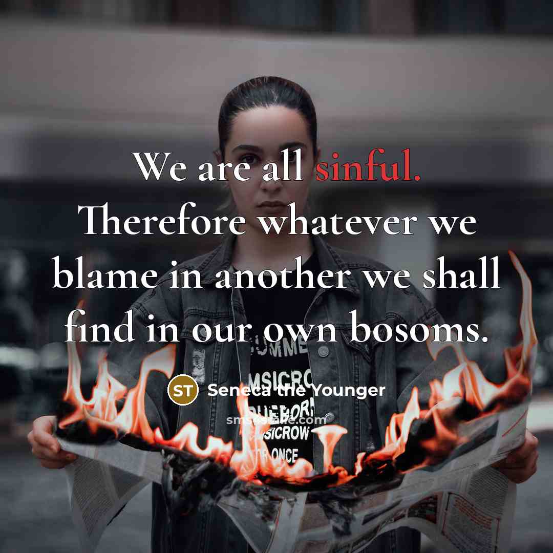 “We are all sinful. Therefore whatever we blame in another we shall find in our own bosoms.” quote by Seneca the Younger
