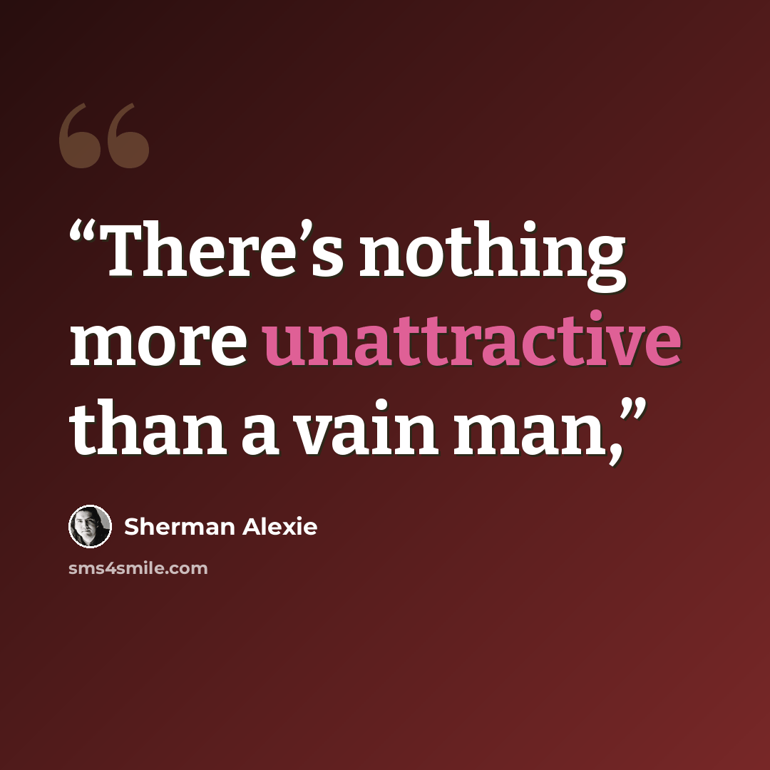 “There’s nothing more unattractive than a vain man,” quote by Sherman Alexie